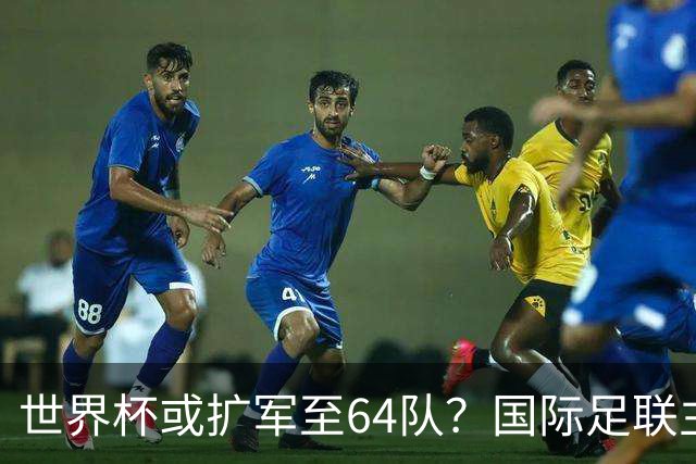 世界杯或扩军至64队？国际足联主席因凡蒂诺回应