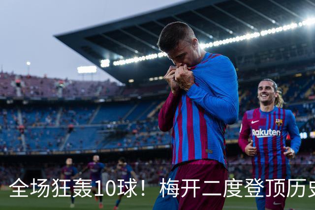 全场狂轰10球！梅开二度登顶历史射手王，姆巴佩却笑不出来？