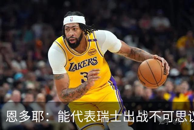 恩多耶：能代表瑞士出战不可思议，我们书写了新的篇章