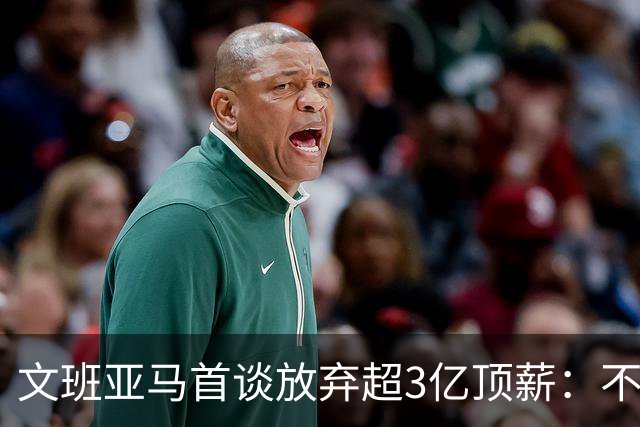 文班亚马首谈放弃超3亿顶薪：不想让球队潜力因钱而死