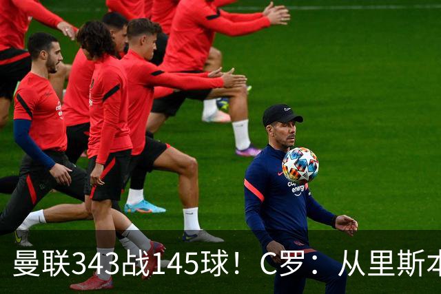 曼联343战145球！C罗：从里斯本雏鹰到金球先生，8070万旧主封神一笔