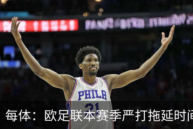 每体：欧足联本赛季严打拖延时间，尤其是假装受伤和刻意拖延