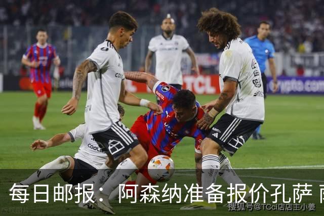 每日邮报：阿森纳准备报价孔萨 萨利巴伤缺急需补强后防