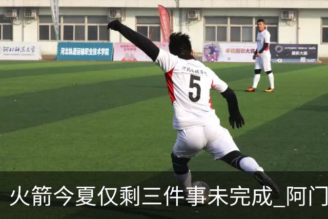 火箭今夏仅剩三件事未完成 阿门提前续约前景成谜？