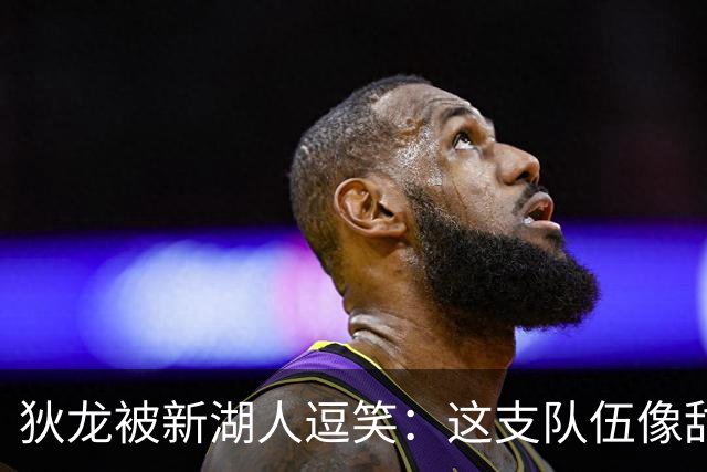 狄龙被新湖人逗笑：这支队伍像甜点，东契奇场均拿不到40分就完蛋
