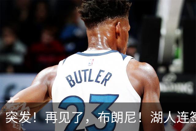 突发！再见了，布朗尼！湖人连签两人！