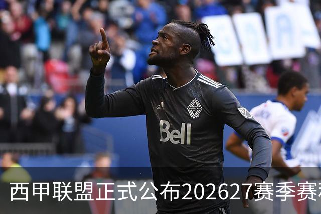 西甲联盟正式公布202627赛季赛程