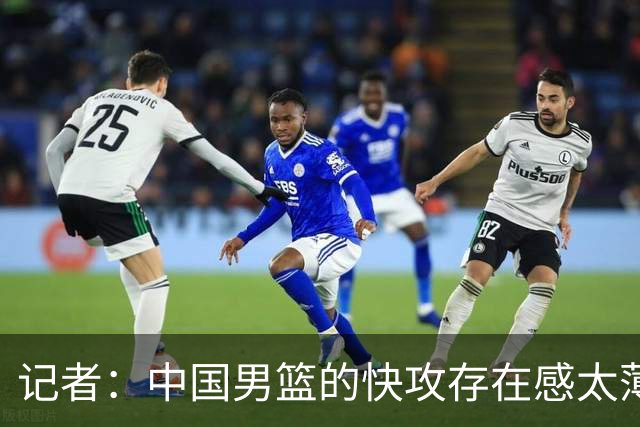 记者：中国男篮的快攻存在感太薄弱了 日本正是用快攻打爆了我们