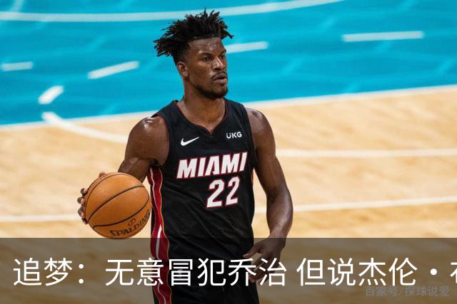 追梦：无意冒犯乔治 但说杰伦·布朗与他价值对等我真的无法接受
