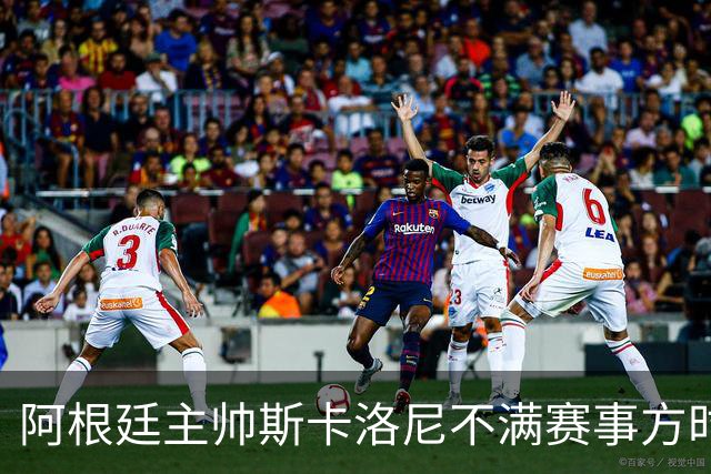 阿根廷主帅斯卡洛尼不满赛事方时间安排