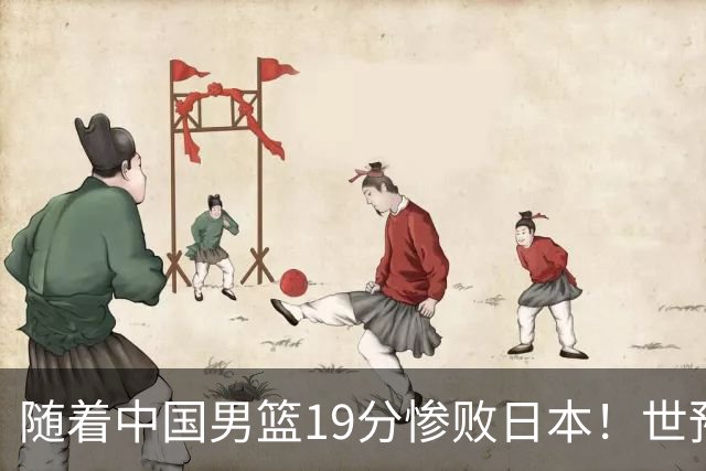 随着中国男篮19分惨败日本！世预赛积分榜出炉：中国出线形势危急