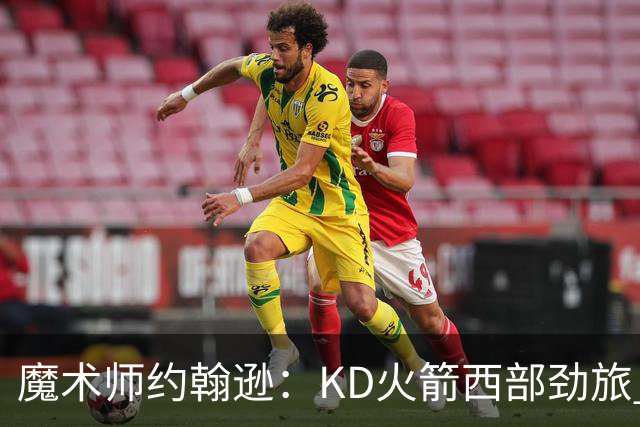 魔术师约翰逊：KD火箭西部劲旅 范弗利特复出让球队很危险