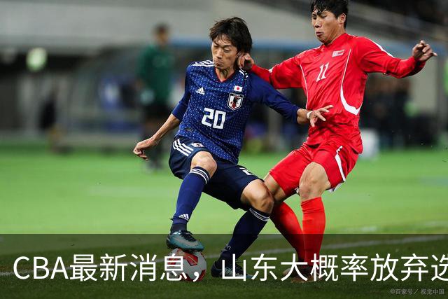 CBA最新消息，山东大概率放弃选秀 宁波男篮官宣换帅 朱芳雨回广东