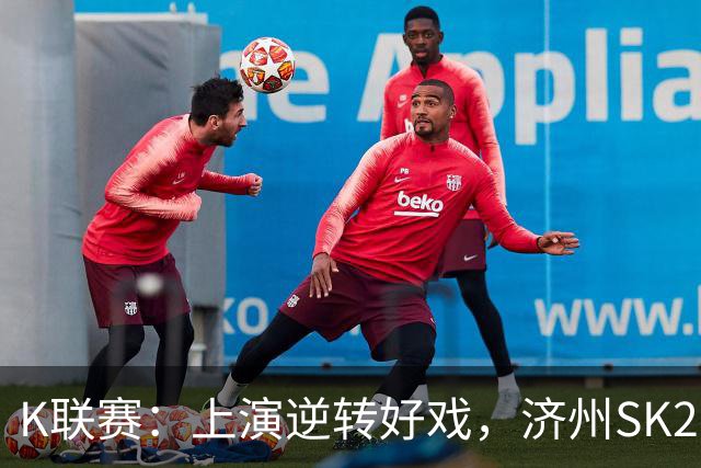 K联赛：上演逆转好戏，济州SK2-1浦项制铁