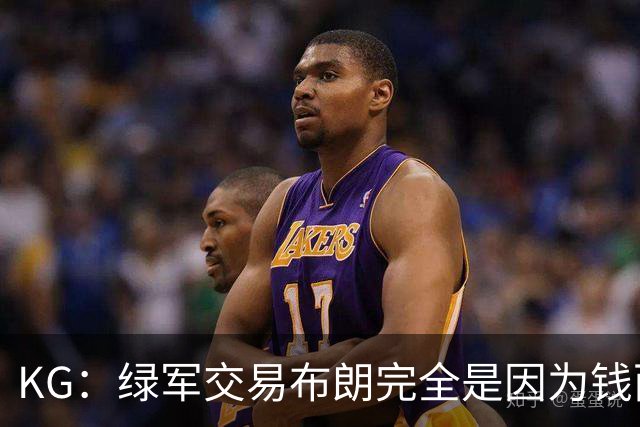 KG：绿军交易布朗完全是因为钱而非篮球 NBA的运作方式已经变了